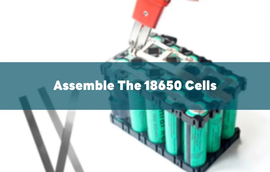 Assemble The 18650 Cells by soldering with Ni strips
